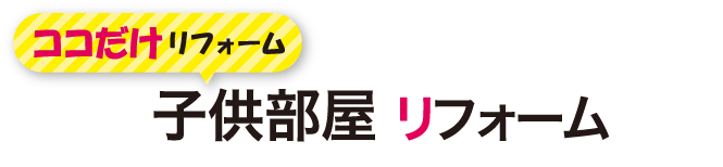 ココだけリフォーム　子供部屋リフォーム
