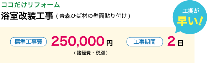 ココだけリフォーム浴室改装工事(青森ひば材の壁面貼り付け)　8帖(3640×3640)の場合標準工事費220,000円(税込・諸経費別)　工期が早い！工事期間2日
