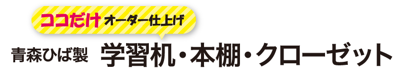 ココだけオーダー仕上げ 青森ひば製 学習机・本棚・クローゼット